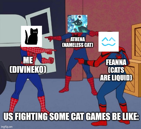 LET US FIGHT (ง ͠° ͟ل͜ ͡°)ง (ง ͠° ͟ل͜ ͡°)ง (ง ͠° ͟ل͜ ͡°)ง | ATHENA (NAMELESS CAT); ME (DIVINEKO); FEANNA (CATS ARE LIQUID); US FIGHTING SOME CAT GAMES BE LIKE: | image tagged in spider man triple,funny memes | made w/ Imgflip meme maker