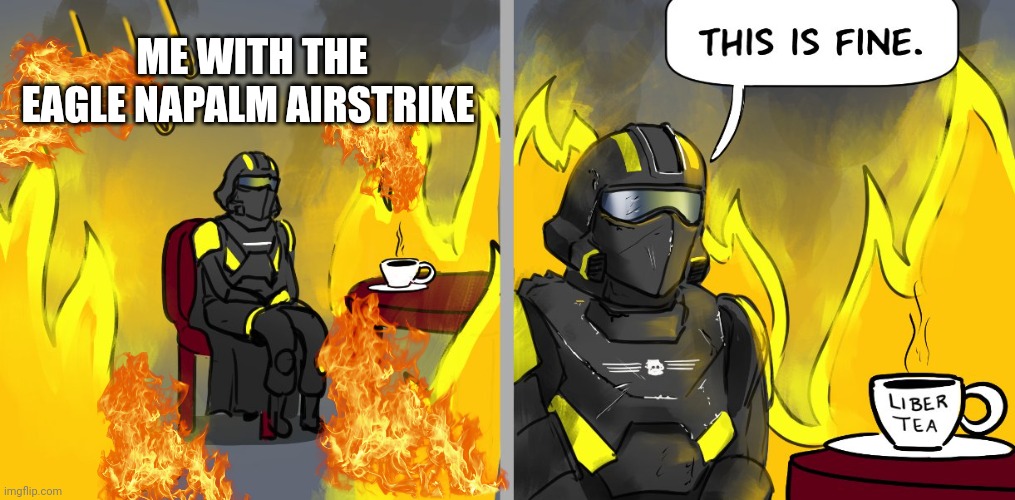 Helldiver This is fine | ME WITH THE EAGLE NAPALM AIRSTRIKE | image tagged in helldiver this is fine | made w/ Imgflip meme maker