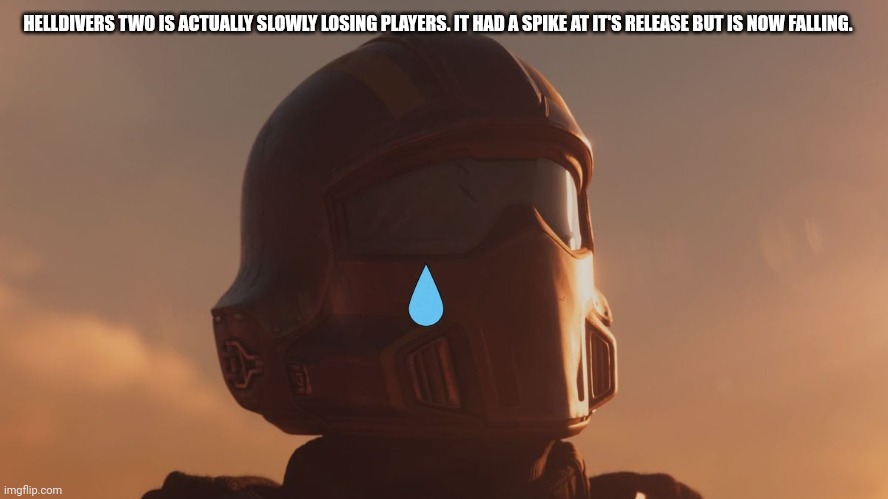 Sad helldiver | HELLDIVERS TWO IS ACTUALLY SLOWLY LOSING PLAYERS. IT HAD A SPIKE AT IT'S RELEASE BUT IS NOW FALLING. | image tagged in sad helldiver | made w/ Imgflip meme maker