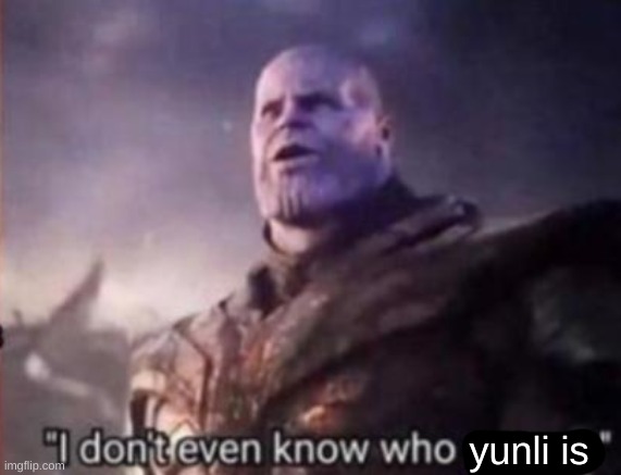 Thanos, I don't even know who you are | yunli is | image tagged in thanos i don't even know who you are | made w/ Imgflip meme maker