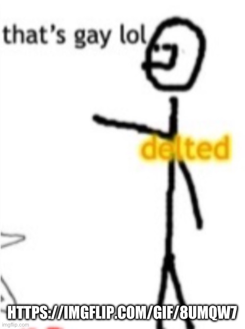 thats gay lol delted | HTTPS://IMGFLIP.COM/GIF/8UMQW7 | image tagged in thats gay lol delted | made w/ Imgflip meme maker