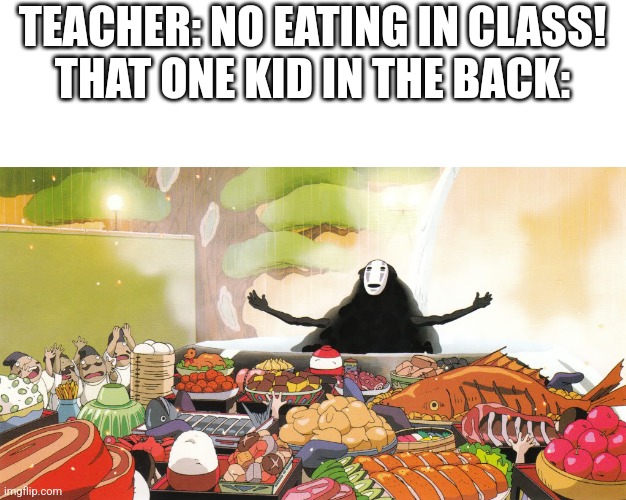 Fr fr | TEACHER: NO EATING IN CLASS!
THAT ONE KID IN THE BACK: | image tagged in no face - spirited away | made w/ Imgflip meme maker