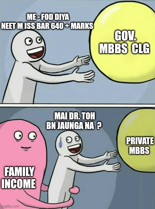 Running Away Balloon Meme | ME - FOD DIYA NEET M ISS BAR 640 + MARKS; GOV. MBBS  CLG; MAI DR. TOH BN JAUNGA NA  ? PRIVATE MBBS; FAMILY INCOME | image tagged in memes,running away balloon | made w/ Imgflip meme maker