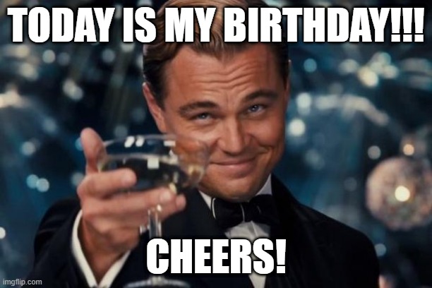 Leonardo Dicaprio Cheers | TODAY IS MY BIRTHDAY!!! CHEERS! | image tagged in memes,leonardo dicaprio cheers | made w/ Imgflip meme maker