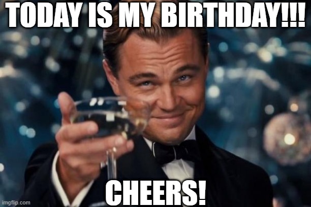 Leonardo Dicaprio Cheers Meme | TODAY IS MY BIRTHDAY!!! CHEERS! | image tagged in memes,leonardo dicaprio cheers | made w/ Imgflip meme maker