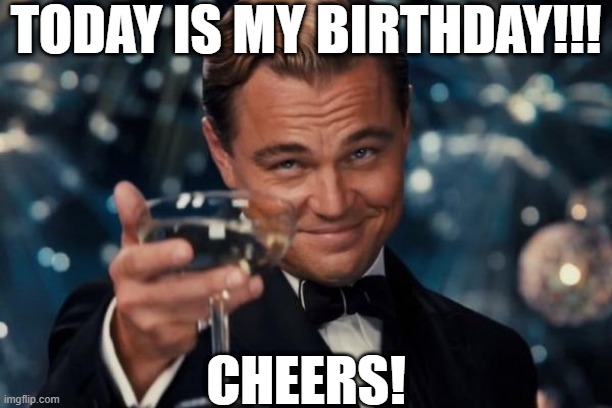 Leonardo Dicaprio Cheers | TODAY IS MY BIRTHDAY!!! CHEERS! | image tagged in memes,leonardo dicaprio cheers | made w/ Imgflip meme maker