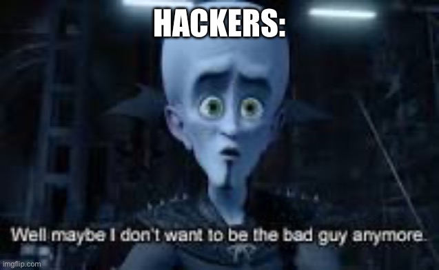 Well Maybe I don't wanna be the bad guy anymore | HACKERS: | image tagged in well maybe i don't wanna be the bad guy anymore | made w/ Imgflip meme maker