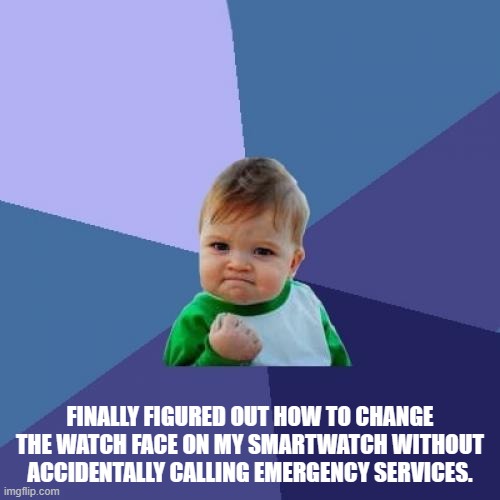 Success Kid Meme | FINALLY FIGURED OUT HOW TO CHANGE THE WATCH FACE ON MY SMARTWATCH WITHOUT ACCIDENTALLY CALLING EMERGENCY SERVICES. | image tagged in memes,success kid | made w/ Imgflip meme maker