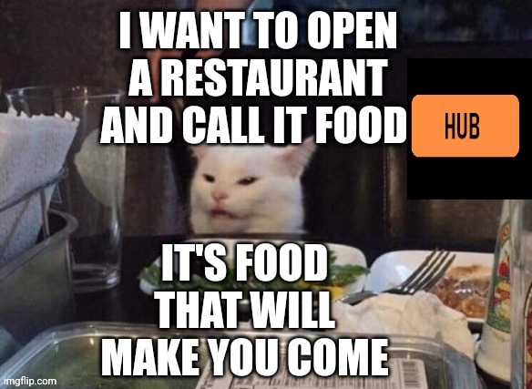 Smudge that darn cat | I WANT TO OPEN A RESTAURANT AND CALL IT FOOD; IT'S FOOD THAT WILL MAKE YOU COME | image tagged in smudge that darn cat | made w/ Imgflip meme maker