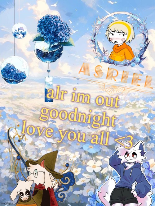asriel's sky and flowers themed template | alr im out
goodnight 
love you all <3 | image tagged in asriel's sky and flowers themed template | made w/ Imgflip meme maker
