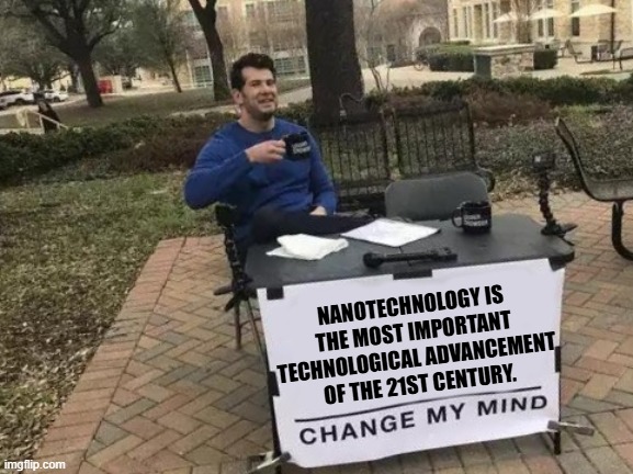 Change My Mind Meme | NANOTECHNOLOGY IS THE MOST IMPORTANT TECHNOLOGICAL ADVANCEMENT OF THE 21ST CENTURY. | image tagged in memes,change my mind | made w/ Imgflip meme maker