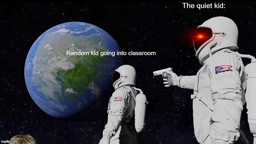 Quiet kid meme | The quiet kid:; Random kid going into classroom | image tagged in memes,always has been | made w/ Imgflip meme maker