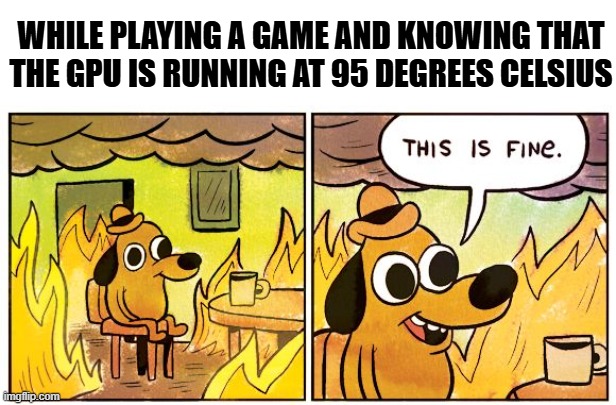 This Is Fine Meme | WHILE PLAYING A GAME AND KNOWING THAT THE GPU IS RUNNING AT 95 DEGREES CELSIUS | image tagged in memes,this is fine | made w/ Imgflip meme maker