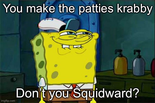 Don't You Squidward Meme | You make the patties krabby Don’t you Squidward? | image tagged in memes,don't you squidward | made w/ Imgflip meme maker