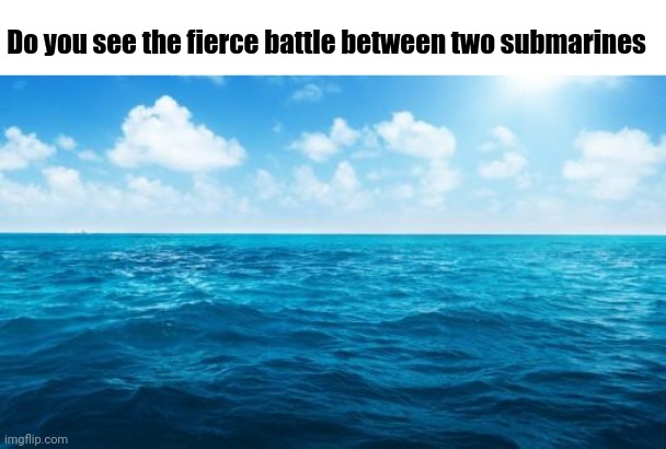 Submarines | Do you see the fierce battle between two submarines | image tagged in ocean,funny,submarines | made w/ Imgflip meme maker
