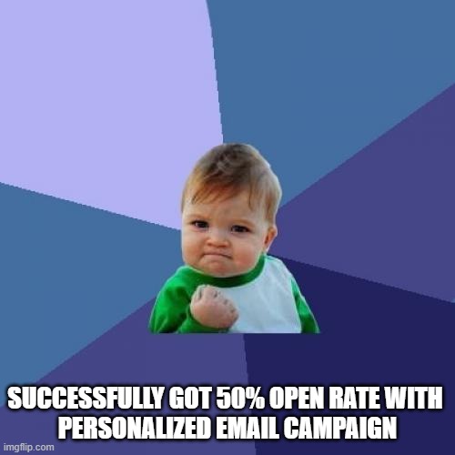 Success Kid Meme | SUCCESSFULLY GOT 50% OPEN RATE WITH 
PERSONALIZED EMAIL CAMPAIGN | image tagged in memes,success kid | made w/ Imgflip meme maker