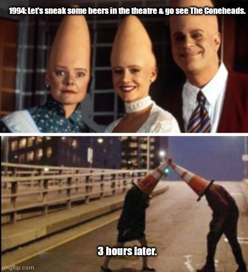 Jousting Coneheads | 1994: Let's sneak some beers in the theatre & go see The Coneheads. 3 hours later. | image tagged in funny | made w/ Imgflip meme maker