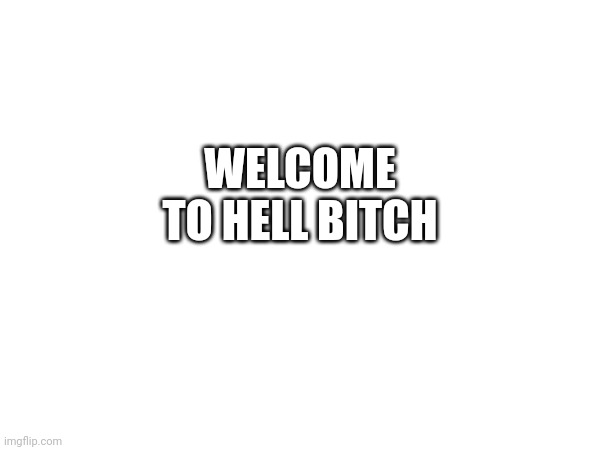 WELCOME TO HELL BITCH | made w/ Imgflip meme maker
