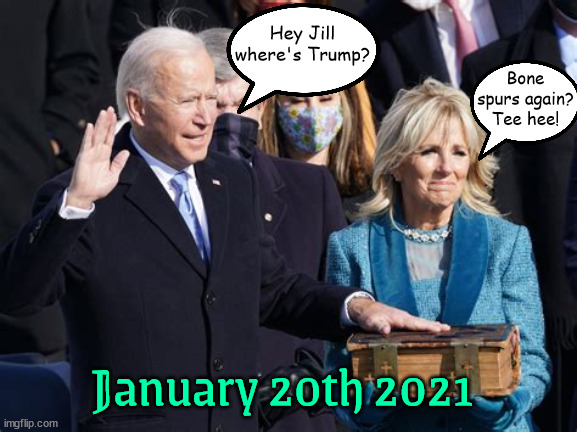 Poor Loser | Bone spurs again? Tee hee! Hey Jill where's Trump? January 20th 2021 | image tagged in bone spurs,chickenshit,only need 11780 votes,maga madness,go joe,convected felon | made w/ Imgflip meme maker