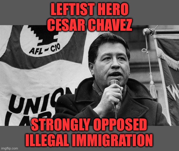 Cesar Chavez | LEFTIST HERO CESAR CHAVEZ STRONGLY OPPOSED ILLEGAL IMMIGRATION | image tagged in cesar chavez | made w/ Imgflip meme maker