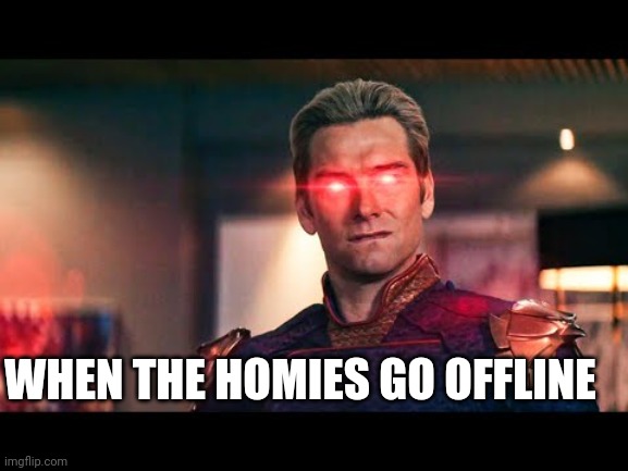 Homelander Laser Eyes | WHEN THE HOMIES GO OFFLINE | image tagged in homelander laser eyes | made w/ Imgflip meme maker