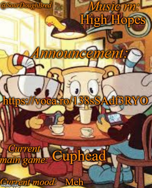 https://voca.ro/138sSAdf3RYO | High Hopes; https://voca.ro/138sSAdf3RYO; Cuphead; Meh | image tagged in sourdoughbred's cuphead temp | made w/ Imgflip meme maker