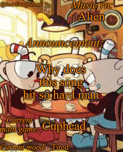 SourDoughBred's Cuphead temp | Alien; Why does this song hit so hard man; Cuphead; Tired | image tagged in sourdoughbred's cuphead temp | made w/ Imgflip meme maker