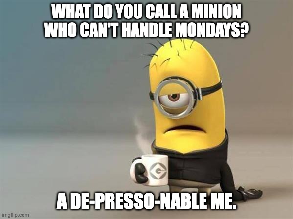 minion coffee | WHAT DO YOU CALL A MINION WHO CAN'T HANDLE MONDAYS? A DE-PRESSO-NABLE ME. | image tagged in minion coffee | made w/ Imgflip meme maker