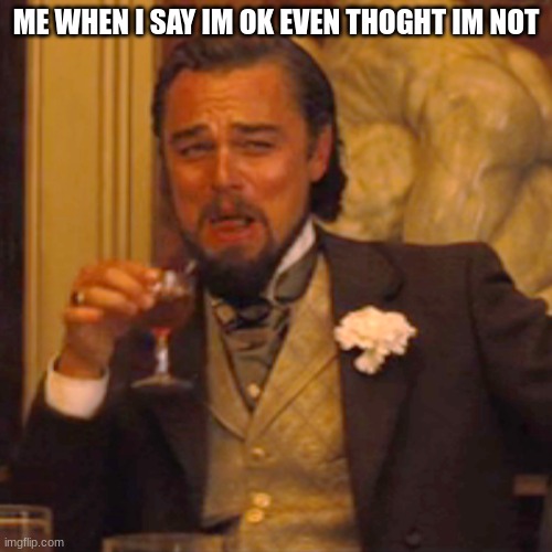 Laughing Leo Meme | ME WHEN I SAY IM OK EVEN THOGHT IM NOT | image tagged in memes,laughing leo | made w/ Imgflip meme maker