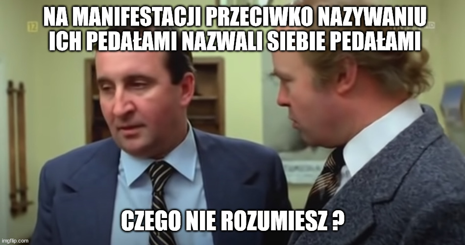 Czego nie rozumiesz | NA MANIFESTACJI PRZECIWKO NAZYWANIU ICH PEDAŁAMI NAZWALI SIEBIE PEDAŁAMI; CZEGO NIE ROZUMIESZ ? | image tagged in czego nie rozumiesz | made w/ Imgflip meme maker