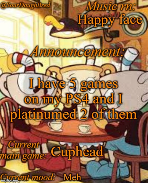 SourDoughBred's Cuphead temp | Happy face; I have 5 games on my PS4 and I platinumed 2 of them; Cuphead; Meh | image tagged in sourdoughbred's cuphead temp | made w/ Imgflip meme maker