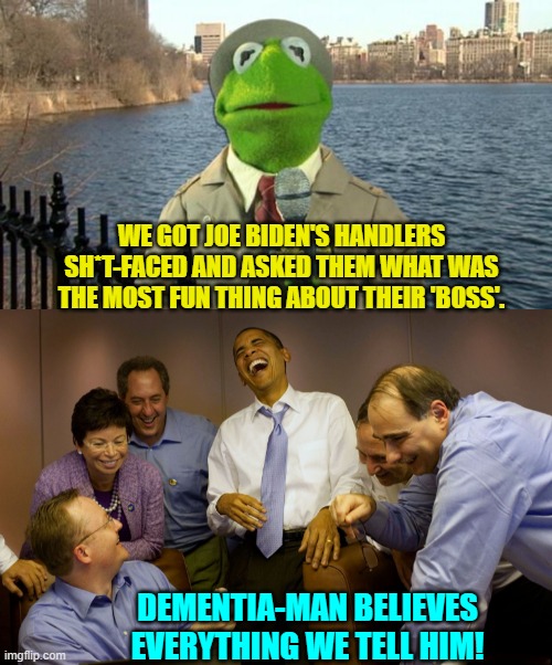 Every job should have a delightful perk. | WE GOT JOE BIDEN'S HANDLERS SH*T-FACED AND ASKED THEM WHAT WAS THE MOST FUN THING ABOUT THEIR 'BOSS'. DEMENTIA-MAN BELIEVES EVERYTHING WE TELL HIM! | image tagged in kermit news report | made w/ Imgflip meme maker