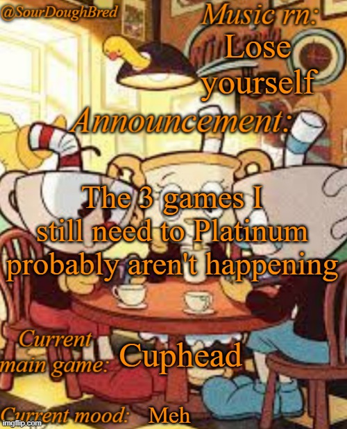 SourDoughBred's Cuphead temp | Lose yourself; The 3 games I still need to Platinum probably aren't happening; Cuphead; Meh | image tagged in sourdoughbred's cuphead temp | made w/ Imgflip meme maker
