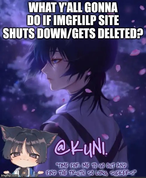 X's Kabukimono temp 2 | WHAT Y'ALL GONNA DO IF IMGFLILP SITE SHUTS DOWN/GETS DELETED? | image tagged in x's kabukimono temp 2 | made w/ Imgflip meme maker