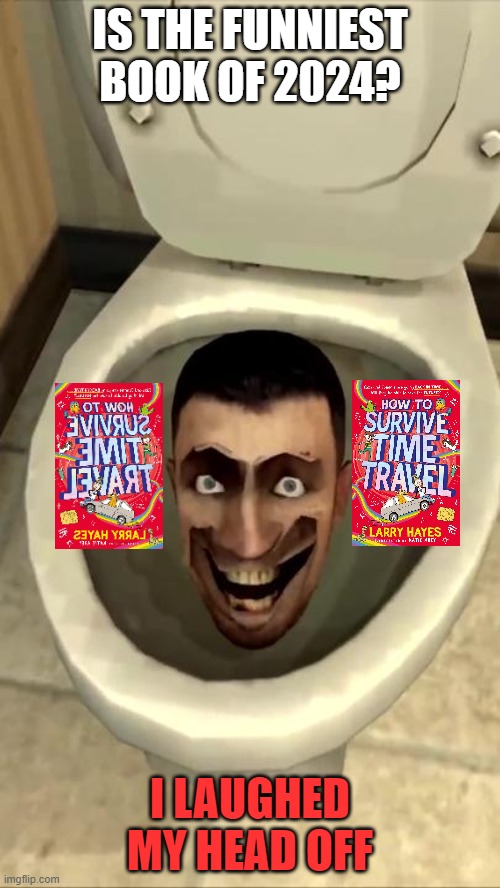Vote for the Funniest Book of 2024 | IS THE FUNNIEST BOOK OF 2024? I LAUGHED MY HEAD OFF | image tagged in skibidi toilet | made w/ Imgflip meme maker