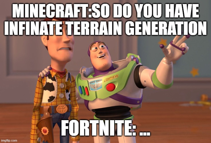 X, X Everywhere Meme | MINECRAFT:SO DO YOU HAVE INFINATE TERRAIN GENERATION; FORTNITE: ... | image tagged in memes,x x everywhere | made w/ Imgflip meme maker