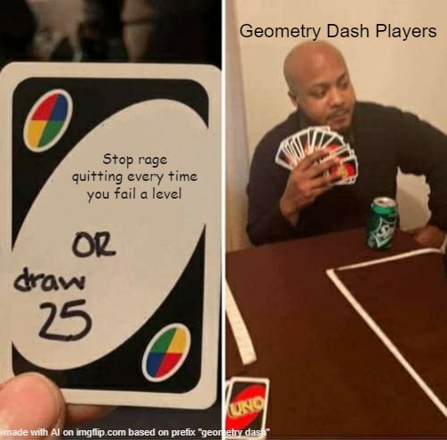 UNO Draw 25 Cards | Geometry Dash Players; Stop rage quitting every time you fail a level | image tagged in memes,uno draw 25 cards | made w/ Imgflip meme maker