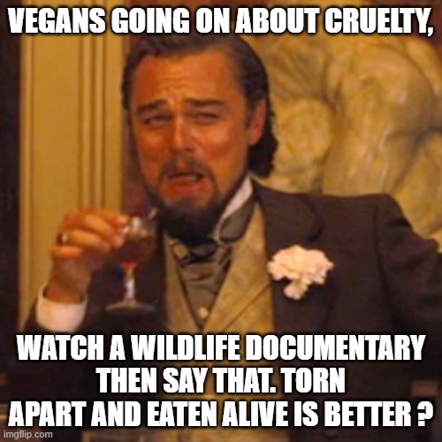 Laughing Leo | VEGANS GOING ON ABOUT CRUELTY, WATCH A WILDLIFE DOCUMENTARY THEN SAY THAT. TORN APART AND EATEN ALIVE IS BETTER ? | image tagged in memes,laughing leo | made w/ Imgflip meme maker
