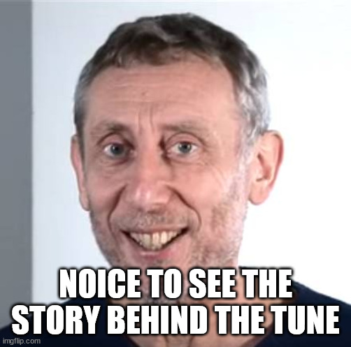 nice Michael Rosen | NOICE TO SEE THE STORY BEHIND THE TUNE | image tagged in nice michael rosen | made w/ Imgflip meme maker