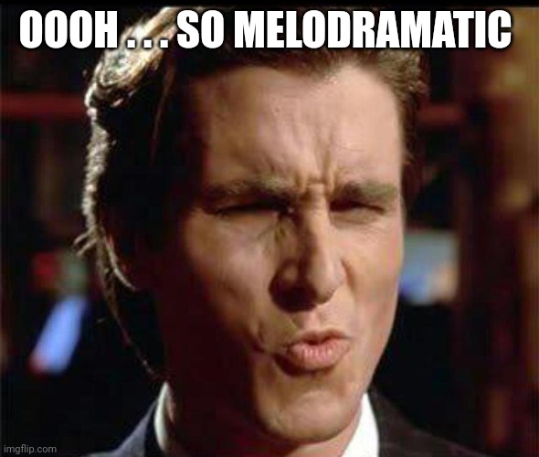 Christian Bale Ooh | OOOH . . . SO MELODRAMATIC | image tagged in christian bale ooh | made w/ Imgflip meme maker