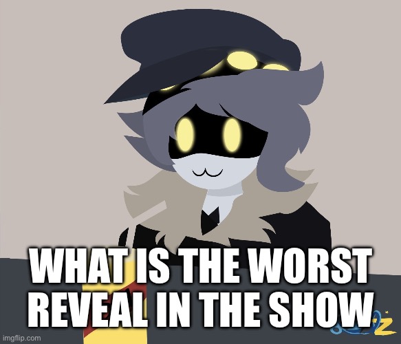 What do you guys think | WHAT IS THE WORST REVEAL IN THE SHOW | image tagged in happy n | made w/ Imgflip meme maker