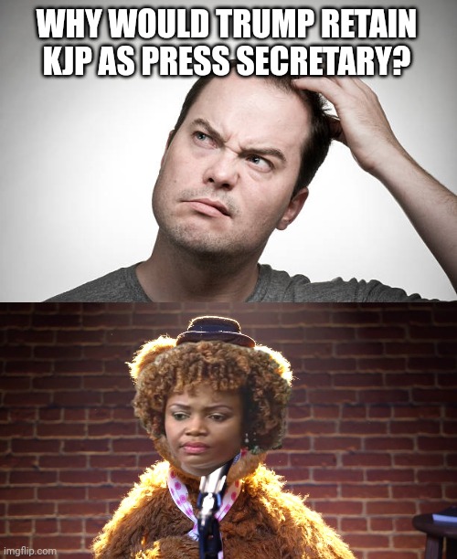 WHY WOULD TRUMP RETAIN KJP AS PRESS SECRETARY? | image tagged in confused,fozzie bear at microphone | made w/ Imgflip meme maker