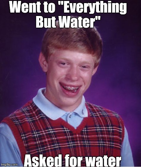 Bad Luck Brian Meme | Went to "Everything But Water"  Asked for water | image tagged in memes,bad luck brian | made w/ Imgflip meme maker