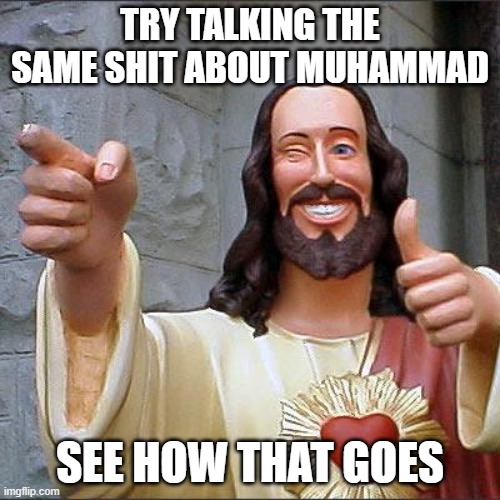 Buddy Christ Meme | TRY TALKING THE SAME SHIT ABOUT MUHAMMAD; SEE HOW THAT GOES | image tagged in memes,buddy christ | made w/ Imgflip meme maker