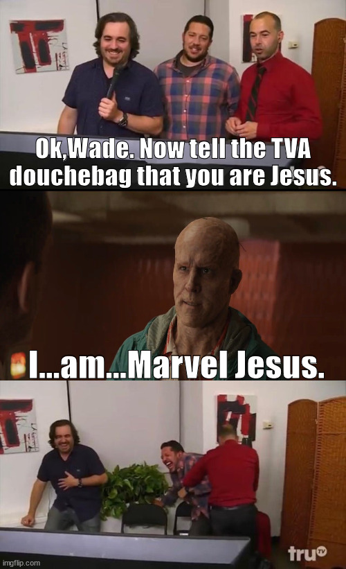 Impractical Jokers: Deadpool Edition | Ok,Wade. Now tell the TVA douchebag that you are Jesus. I...am...Marvel Jesus. | image tagged in impractical jokers laughing,deadpool | made w/ Imgflip meme maker