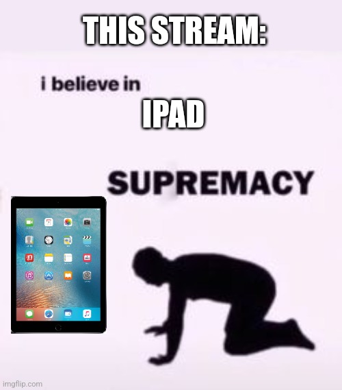 Bro is wildly dumb (Greemayz: Noe yue ar) | THIS STREAM:; IPAD | image tagged in i believe in supremacy,ipad,ipad kids,gen alpha | made w/ Imgflip meme maker