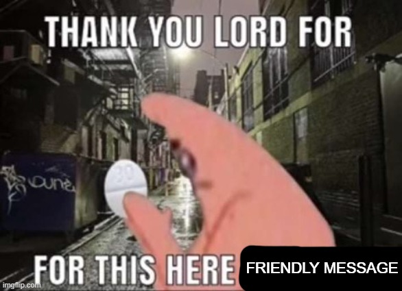 Thank you lord for this perc 30 | FRIENDLY MESSAGE | image tagged in thank you lord for this perc 30 | made w/ Imgflip meme maker