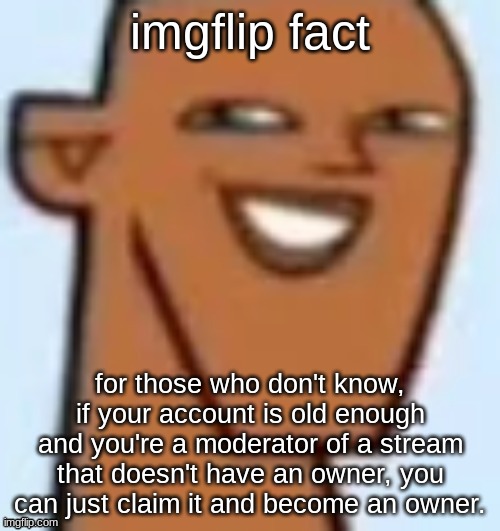 justin | imgflip fact; for those who don't know, if your account is old enough and you're a moderator of a stream that doesn't have an owner, you can just claim it and become an owner. | image tagged in justin | made w/ Imgflip meme maker