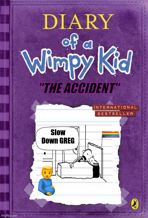 Diary of a Wimpy Kid Cover Template | "THE ACCIDENT"; Slow Down GREG | image tagged in diary of a wimpy kid cover template | made w/ Imgflip meme maker