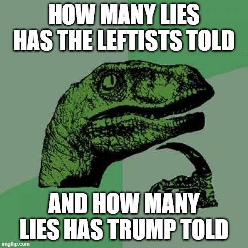 if the leftists told lies then so is trump or the rightists or whatever | HOW MANY LIES HAS THE LEFTISTS TOLD; AND HOW MANY LIES HAS TRUMP TOLD | image tagged in memes,philosoraptor,politics,politics lol,huh | made w/ Imgflip meme maker